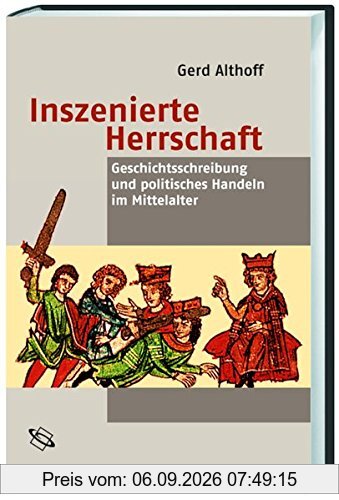Inszenierte Herrschaft. Geschichtsschreibung und politisches Handeln im Mittelalter.