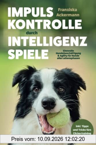 Impulskontrolle durch Intelligenzspiele: Sinnvolle Hundebeschäftigung & Agility für Hunde aller Lebensphasen. Inkl. Clickertraining.
