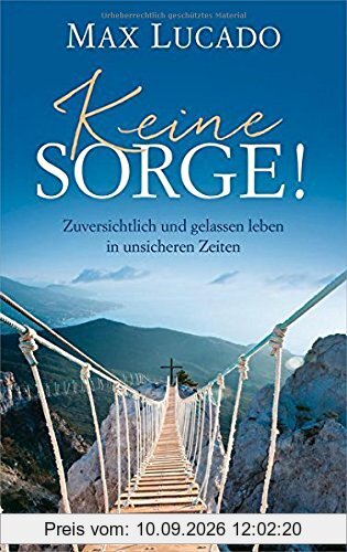 Keine Sorge!: Zuversichtlich und gelassen leben in unsicheren Zeiten.