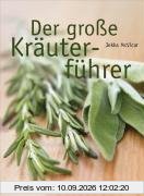 Der große Kräuterführer: Über 300 Portäts von Kräuterarten und -sorten und mit vielen Rezepten