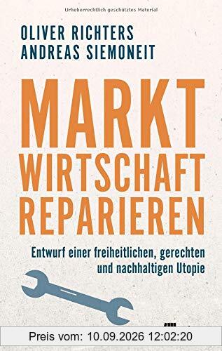 Marktwirtschaft reparieren: Entwurf einer freiheitlichen, gerechten und nachhaltigen Utopie