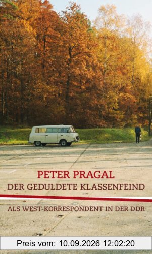 Der geduldete Klassenfeind: Als West - Korrespondent in der DDR