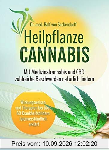 Heilpflanze Cannabis: Mit Medizinalcannabis und CBD zahlreiche Beschwerden natürlich lindern. Wirkungsweisen und Therapien bei über 60 Krankheitsbildern laienverständlich erklärt
