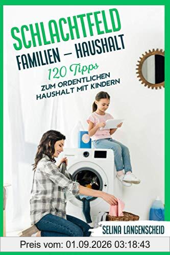 Schlachtfeld Familien - Haushalt | 120 Tipps zum ordentlichen Haushalt mit Kindern | Selina Langenscheid: Haushalts Life Hacks für Mütter | ... Haushaltsführung | EMMA THALEA PUBLISHING