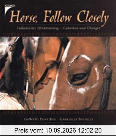 Horse, Follow Closely. Indianisches Pferdetraining - Gedanken und Übungen