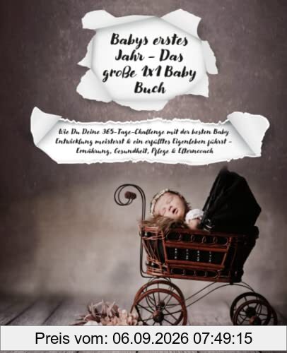 Babys erstes Jahr - Das große 1x1 Baby Buch: Wie Du Deine 365-Tage-Challenge mit der besten Baby Entwicklung meisterst & ein erfülltes Eigenleben führst - Ernährung, Gesundheit, Pflege & Elterncoach