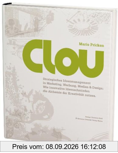 CLOU: Strategisches Ideenmanagement in Marketing, Werbung, Medien und Design: Wie innovative Ideenschmieden die Alchemie der Kreativität nutzen.