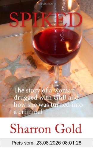 Sharron Gold Spiked, The Story Of A Woman Drugged With GhB And How She Was Turned Into A Criminal