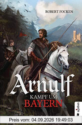 Arnulf. Kampf um Bayern: Historischer Roman