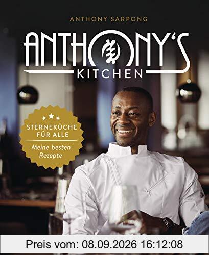 Anthony's Kitchen: Sterneküche für alle. Meine besten Rezepte