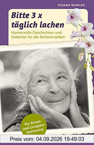 Bitte 3x täglich lachen: Humorvolle Geschichten und Gedichte für die Seniorenarbeit. Für Einzel- und Gruppenbetreuung.