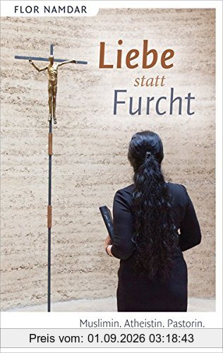 Liebe statt Furcht: Muslimin. Atheistin. Pastorin. Mein langer Weg in die Freiheit.