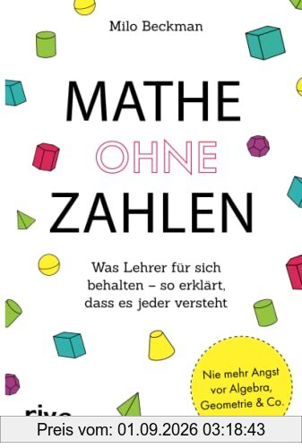 Mathe ohne Zahlen: Was Lehrer für sich behalten – so erklärt, dass es jeder versteht: Was Lehrer für sich behalten – so erklärt, dass es jeder ... und solche, die es niemals werden wollten