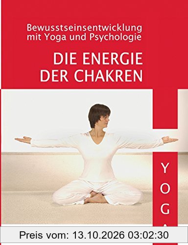 Die Energie der Chakren: Bewusstseinsentwicklung mit Yoga und Psychologie