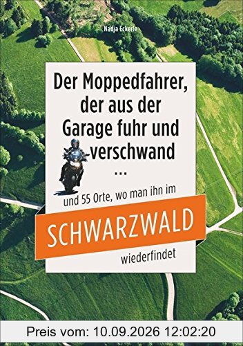 Motorradtouren Schwarzwald: Der Moppedfahrer, der aus der Garage fuhr und verschwand - und die 55 Orte, wo man ihn im Schwarzwald wiederfindet. Mit ... mit rubrizierten Streckenverläufen