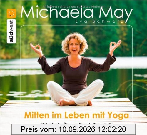 Mitten im Leben mit Yoga: Meine besten Übungen für mehr Gesundheit, Ausgeglichenheit und Körperbewusstsein