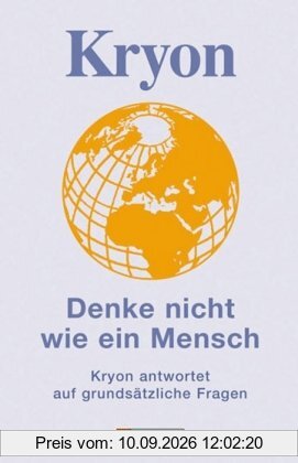 Kryon - Denke nicht wie ein Mensch: Kryon antwortet auf grundsätzliche Fragen: Kryon antwortet auf grundsätzliche Fragen. Botschaften gegeben und empfangen in Liebe