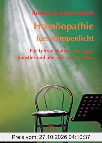 Homöopathie fürs Rampenlicht: Für Lehrer, Redner, Manager, Künstler und alle, die vorne stehen