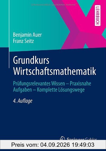 Grundkurs Wirtschaftsmathematik: Prüfungsrelevantes Wissen - Praxisnahe Aufgaben - Komplette Lösungswege