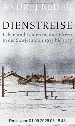 Dienstreise: Leben und Leiden meiner Eltern in der Sowjetunion 1935 bis 1955