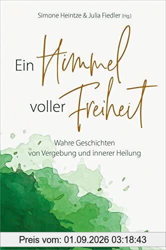 Ein Himmel voller Freiheit: Wahre Geschichten von Vergebung und innerer Heilung
