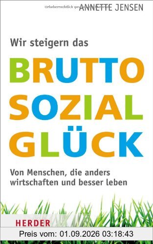 Wir steigern das Bruttosozialglück: Von Menschen, die anders wirtschaften und besser leben