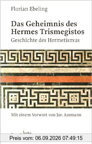 Das Geheimnis des Hermes Trismegistos: Geschichte des Hermetismus von der Antike bis zur Neuzeit