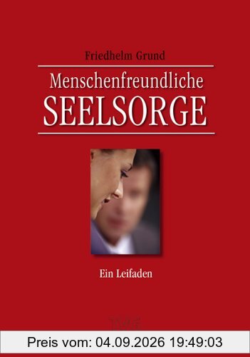 Menschenfreundliche Seelsorge. Ein Leitfaden