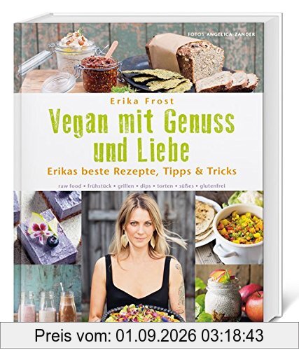 Vegan mit Genuss und Liebe: Erikas beste Rezepte, Tipps & Tricks. raw food - frühstück - grillen - dips - torten - süßes - glutenfrei.