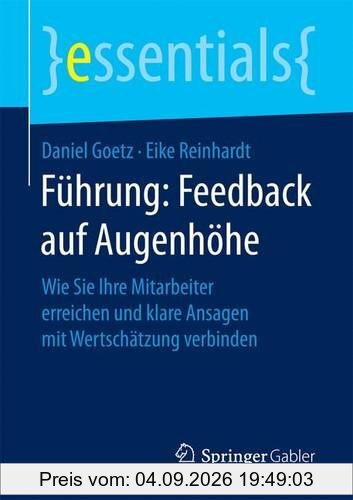 Führung: Feedback auf Augenhöhe: Wie Sie Ihre Mitarbeiter erreichen und klare Ansagen mit Wertschätzung verbinden (essentials)
