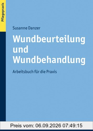 Wundbeurteilung und Wundbehandlung: Arbeitsbuch für die Praxis: Praktisches Arbeitsbuch