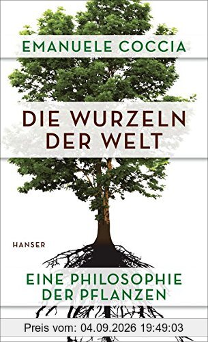 Die Wurzeln der Welt: Eine Philosophie der Pflanzen