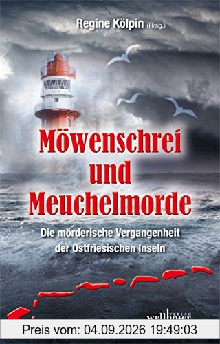 Möwenschrei und Meuchelmorde - Wangerooge, Spiekeroog, Langeoog, Baltrum, Norderney, Juist, Borkum, Helgoland: Die mörderische Vergangenheit der Ostfriesischen Inseln
