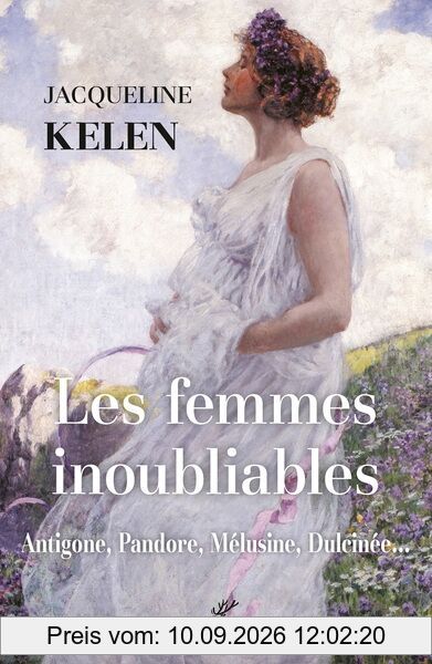 Les femmes inoubliables : Antigone, Pandore, Mélusine, Dulcinée...