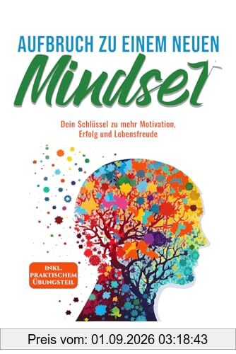Aufbruch zu einem neuen Mindset: Schritt für Schritt Komplettanleitung zu mehr Motivation, Erfolg, Lebensfreude, Resilienz, Achtsamkeit, Dankbarkeit und Disziplin inkl. praktischem Übungsteil.