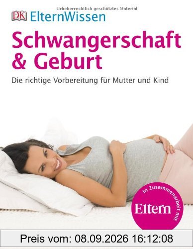 ElternWissen - Schwangerschaft & Geburt: Die richtige Vorbereitung für Mutter und Kind: Die richtige Vorbereitung für Mutter und Kind. Eltern Wissen