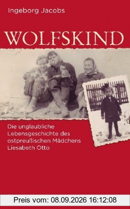 Wolfskind: Die unglaubliche Lebensgeschichte des ostpreußischen Mädchens Liesabeth Otto