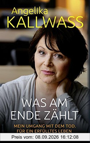 Was am Ende zählt: Mein Umgang mit dem Tod. Für ein erfülltes Leben