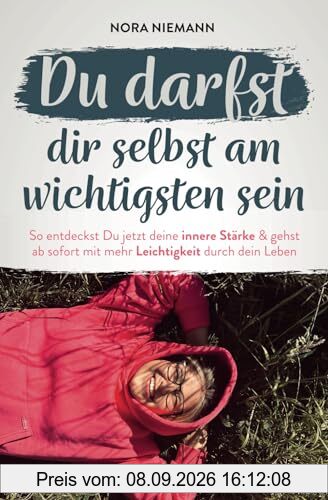 Du darfst dir selbst am wichtigsten sein - So entdeckst Du jetzt deine innere Stärke & gehst ab sofort mit mehr Leichtigkeit durch dein Leben