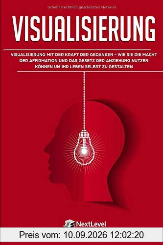 Visualisierung: Visualisierung mit der Kraft der Gedanken – wie du die Macht der Affirmation und das Gesetz der Anziehung nutzen kannst, um dein Leben selbst zu gestalten (Inkl. 3-Wochen-Quickstart)