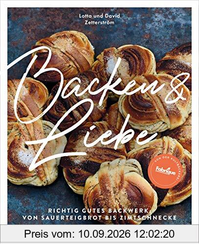 Backen und Liebe: Richtig gutes Backwerk: von Sauerteigbrot bis Zimtschnecke