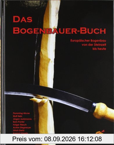 Das Bogenbauer-Buch: Europäischer Bogenbau von der Steinzeit bis heute