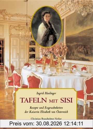 Tafeln mit Sisi: Rezepte und Eßgewohnheiten der Kaiserin Elisabeth von Österreich