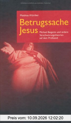 Betrugssache Jesus: Michael Baigents und andere Verschwörungstheorien auf dem Prüfstand