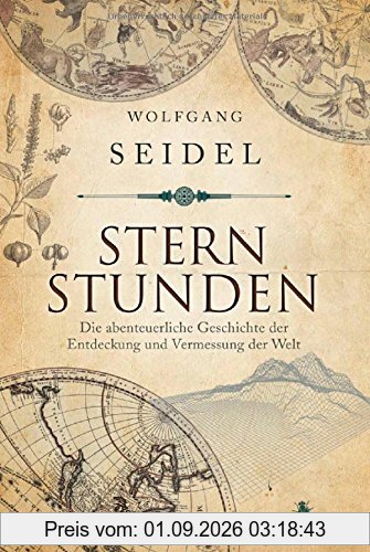Sternstunden: Die abenteuerliche Geschichte der Entdeckung und Vermessung der Welt