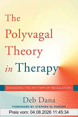Dana, Deb A. The Polyvagal Theory In Therapy, Engaging The Rhythm Of Regulation (Norton Series On Interpersonal Neurobiology)
