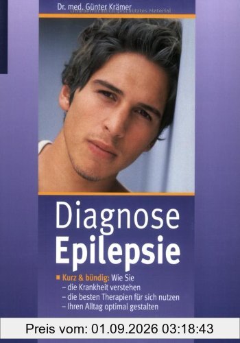 Diagnose Epilepsie: Kurz und bündig: Wie Sie die Krankheit verstehen, die besten Therapien für sich nutzen und Ihren Alltag optimal gestalten