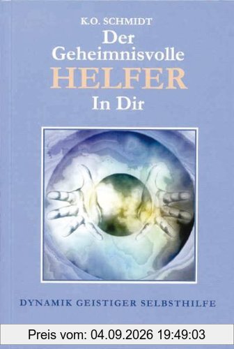 Der geheimnisvolle Helfer in Dir: Dynamik geistiger Selbsthilfe