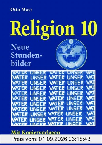 Religion - Neubearbeitung. Neue Stundenbilder und Kopiervorlagen: Religion 10: Themen: Der Mensch und seine Macht, Glauben - ist das überholt?, als ... mein Lebensweg - meine Lebensvorstellung