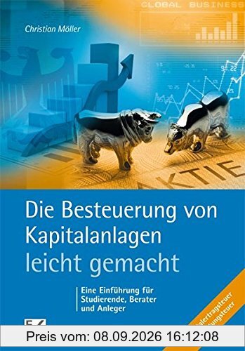 Die Besteuerung von Kapitalanlagen - leicht gemacht: Eine Einführung für Studierende, Berater und Anleger